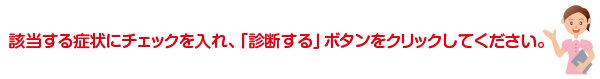 該当する症状にチェックを入れ、診断するボタンをクリックしてください。