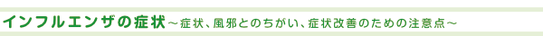 インフルエンザの症状～症状、風邪とのちがい、症状改善のための注意点～